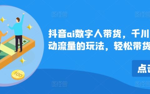 抖音AI虛擬主播帶貨攻略：千川微投流高效引流，實現百萬級商品銷量突破
