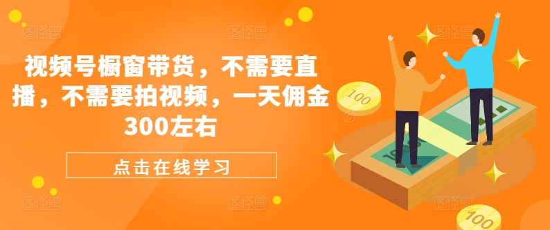 視頻號櫥窗帶貨，不需要直播，不需要拍視頻，一天傭金300左右