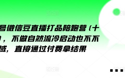 視頻號微信豆直播培訓營（第十三期）：跳過自然流量與私域，高效付費直達成果