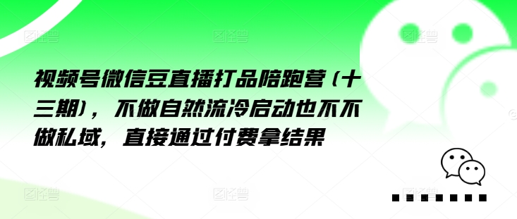 視頻號(hào)微信豆直播打品陪跑營(yíng)(十三期)，?做不?自?流然?冷?動(dòng)啟?也不不做私域，?接直?通?付過?費(fèi)拿結(jié)果