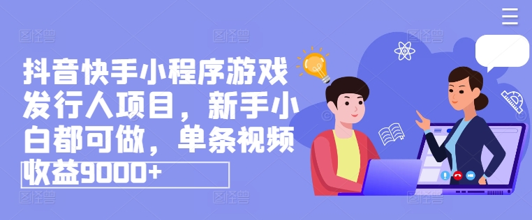 抖音快手小程序游戲發(fā)行人項目，新手小白都可做，單條視頻收益9000+
