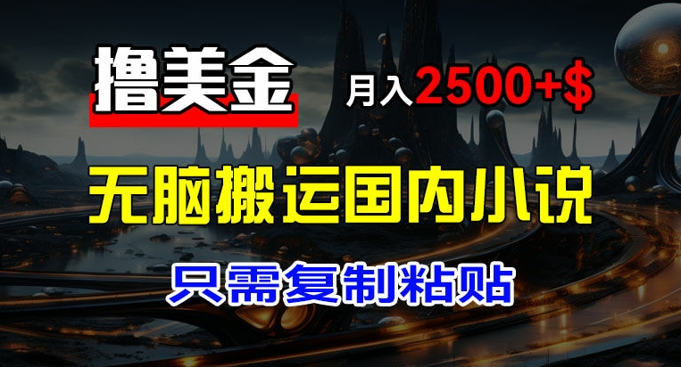 最新擼美金項目，搬運國內小說爽文，只需復制粘貼，稿費月入2500+美金，新手也能快速上手【揭秘】