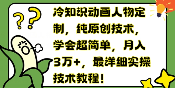 冷知識動畫人物定制，純原創(chuàng)技術(shù)，學(xué)會超簡單，月入3萬+，最詳細(xì)實(shí)操技術(shù)教程【揭秘】