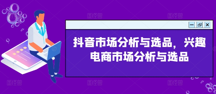 抖音市場分析與選品，興趣電商市場分析與選品
