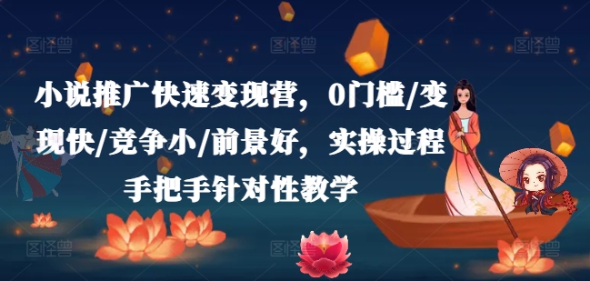 小說推廣快速變現營，0門檻/變現快/競爭小/前景好，實操過程手把手針對性教學