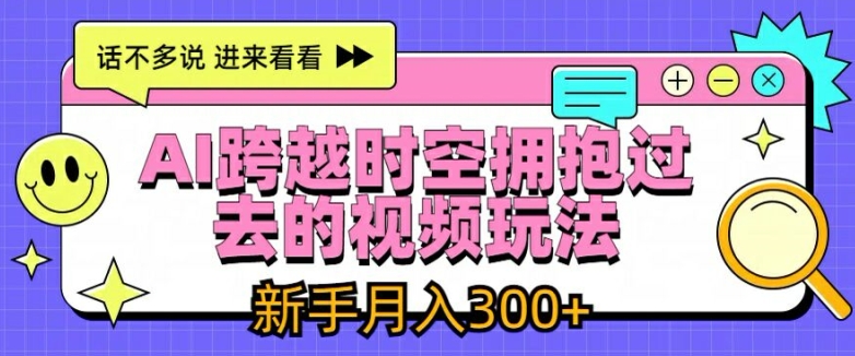 AI跨越時空擁抱過去的視頻玩法，新手月入3000+【揭秘】