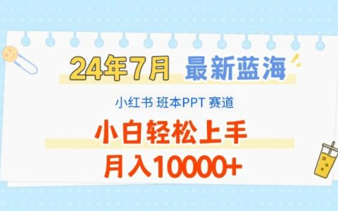 2024年7月新藍海賽道：小紅書班本PPT項目，小白也能輕松月入1W+揭秘