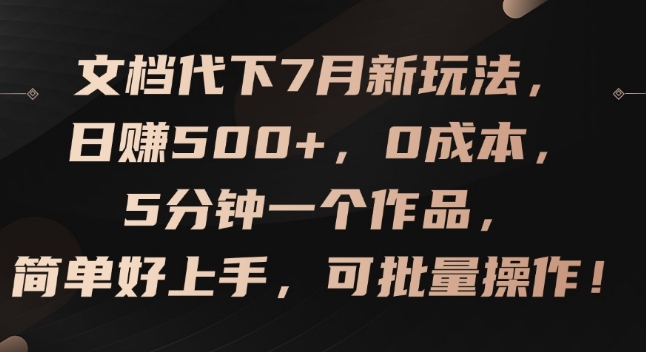 文檔代下7月新玩法，日賺500+，0成本，5分鐘一個作品，簡單好上手，可批量操作【揭秘】