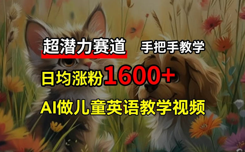 超潛力賽道，免費AI做兒童英語教學視頻，3個月漲粉10w+，手把手教學，在家輕松獲取被動收入
