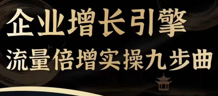 企業增長引擎流量倍增實操九步曲，一套課程幫你找到快速、簡單、有效、可復制的獲客+變現方式，