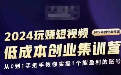 2024短視頻創(chuàng)業(yè)訓(xùn)練營，創(chuàng)業(yè)入門必學(xué)課程，零基礎(chǔ)打造盈利賬號實操指南