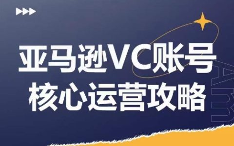 亞馬遜VC賬號核心玩法深度剖析，實戰(zhàn)拆解產品模塊運營竅門，助力店鋪 GMV 增長，大幅提高運營利潤
