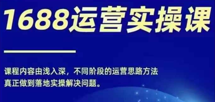 1688實操運營課，零基礎學會1688實操運營，電商年入百萬不是夢