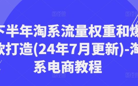 2024下半年淘系電商流量提升秘籍：7月最新權重優化與爆款打造攻略