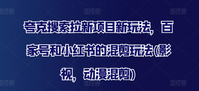 夸克搜索拉新項目新玩法，百家號和小紅書的混剪玩法(影視，動漫混剪)