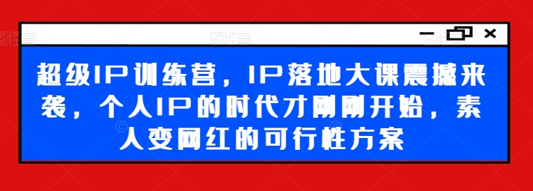 超級(jí)IP訓(xùn)練營(yíng)，IP落地大課震撼來(lái)襲，個(gè)人IP的時(shí)代才剛剛開始，素人變網(wǎng)紅的可行性方案