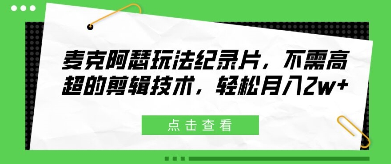 麥克阿瑟玩法紀錄片，不需高超的剪輯技術，輕松月入2w+【揭秘】