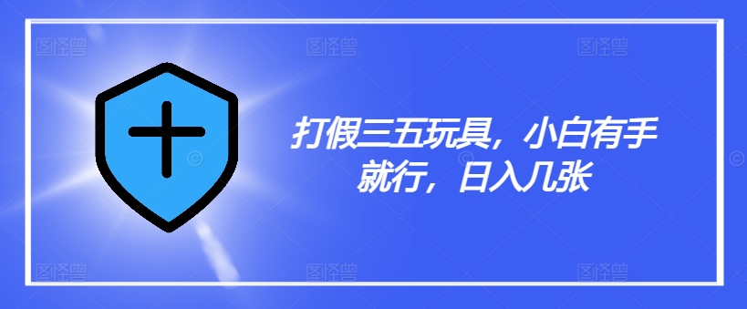 打假三五玩具，小白有手就行，日入幾張【僅揭秘】