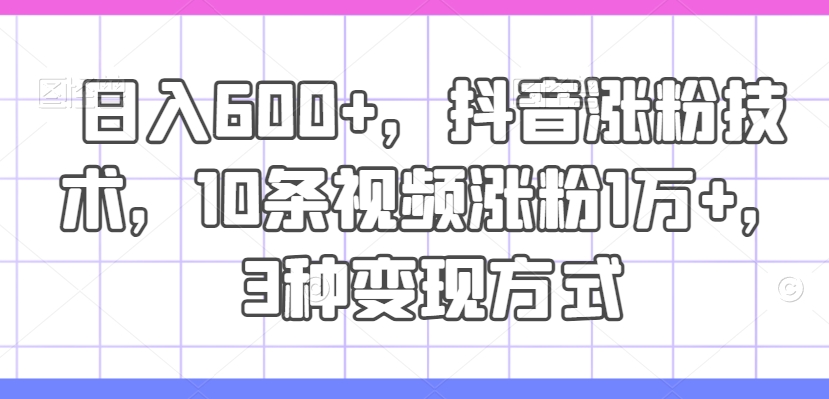 日入600+，抖音漲粉技術，10條視頻漲粉1萬+，3種變現方式【揭秘】
