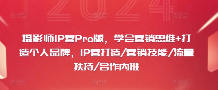 攝影師IP營Pro版，學會營銷思維+打造個人品牌，IP營打造/營銷技能/流量扶持/合作內推