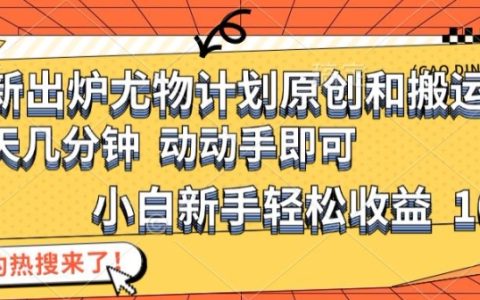 揭秘最新尤物計劃：原創與搬運技巧詳解，新手小白輕松實現日入1000+的高效策略