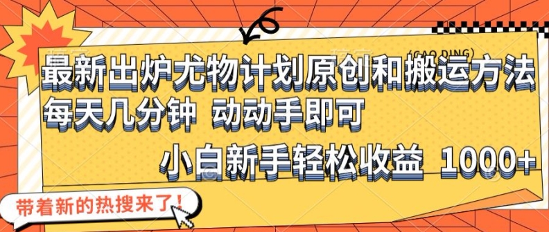 最新出爐尤物計(jì)劃原創(chuàng)和搬運(yùn)方法，簡(jiǎn)單易操作，動(dòng)動(dòng)手，小白新手輕松日入1000+【揭秘】