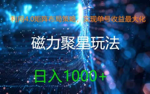 4.0矩陣布局攻略：讓單號收益登頂，磁力聚星全新玩法，日進1000元大揭秘