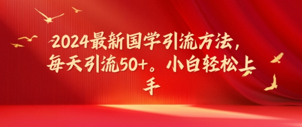 2024最新國學引流方法，每天引流50+，小白輕松上手【揭秘】