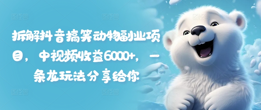 拆解抖音搞笑動物副業項目，中視頻收益6000+，一條龍玩法分享給你