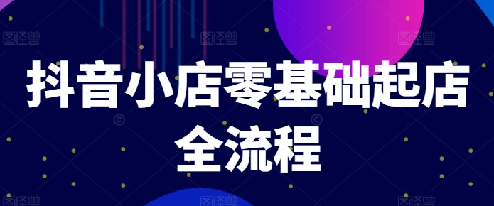 抖音小店零基礎起店全流程，快速打造單品爆款技巧、商品卡引流模式與推流算法等