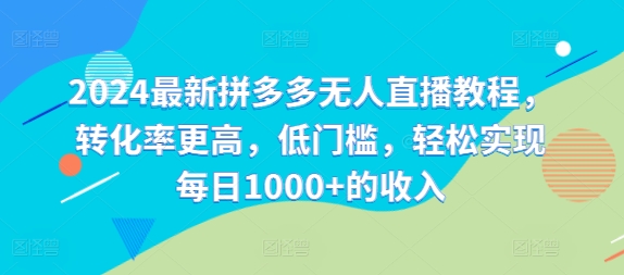 2024最新拼多多無人直播教程，轉化率更高，低門檻，輕松實現每日1000+的收入