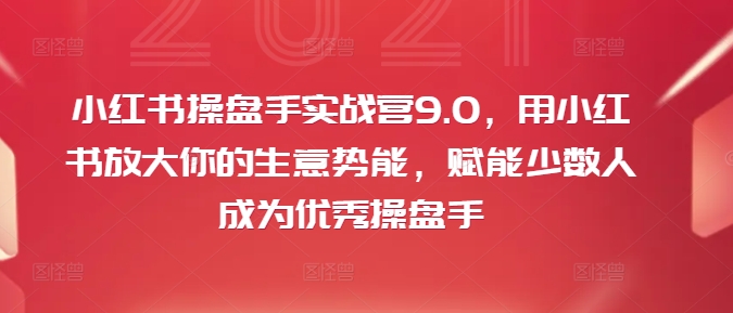 小紅書商業(yè)精英特訓(xùn)營(yíng)9.0：高效提升品牌勢(shì)能，賦能新手快速成長(zhǎng)為頂級(jí)操盤手