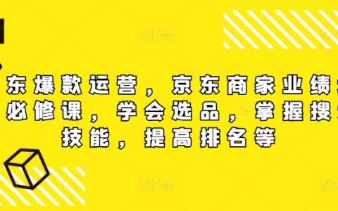 【京東爆款打造攻略】電商賣家必學課程：高效選品技巧、搜索優化秘籍，助力店鋪銷量攀升與排名提升