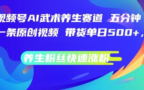 AI賦能養生短視頻：每日五分鐘原創，視頻號武術養生賽道帶貨,養生粉絲快速漲粉