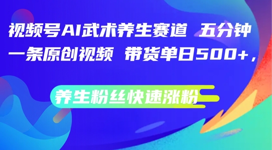 AI賦能養(yǎng)生短視頻：每日五分鐘原創(chuàng)，視頻號(hào)武術(shù)養(yǎng)生賽道帶貨,養(yǎng)生粉絲快速漲粉