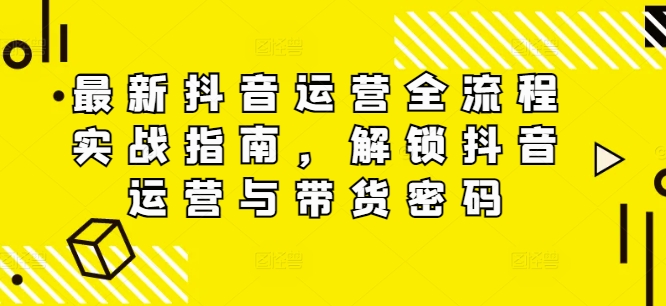 揭秘抖音運營與帶貨技巧：最新實戰攻略，助你快速掌握流量密碼