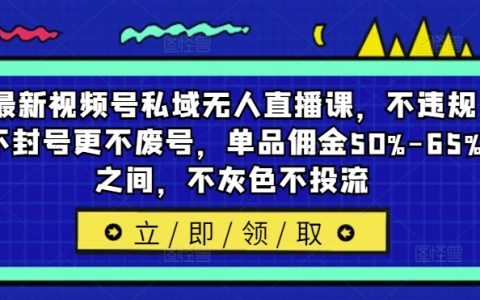 視頻號私域直播新策略：合規運營，避免封號廢號，單品傭金高達50%-65%，純自然流量增長