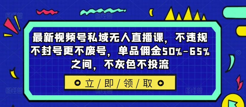 視頻號私域直播新策略：合規運營，避免封號廢號，單品傭金高達50%-65%，純自然流量增長