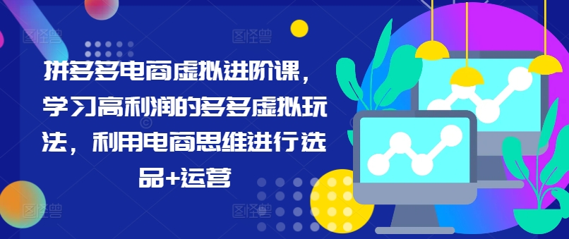 拼多多電商進(jìn)階攻略：掌握高收益虛擬產(chǎn)品策略，電商選品與運(yùn)營技巧一網(wǎng)打盡（持續(xù)更新）