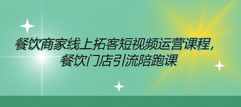 線上餐飲拓客實戰(zhàn)教程：短視頻運營策略解析，門店引流全方位陪跑課程