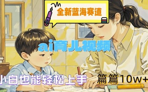 AI育兒視頻：零基礎小白輕松入局，打造爆款內容，邁向百萬流量秘籍