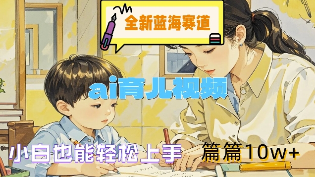 全新藍海賽道-ai育兒視頻，小白也能輕松上手，篇篇10w+【揭秘】