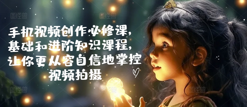 手機視頻創作必修課，基礎和進階知識課程，讓你更從容自信地掌控視頻拍攝