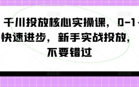 千川廣告投放實(shí)戰(zhàn)指南：新手入門到精通，0基礎(chǔ)快速提升技巧