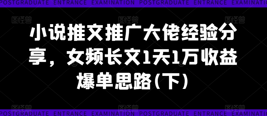 小說推文推廣大佬經驗分享，女頻長文1天1萬收益爆單思路(下)