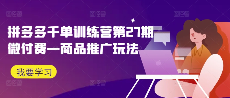 拼多多千單訓練營第27期微付費—商品推廣玩法