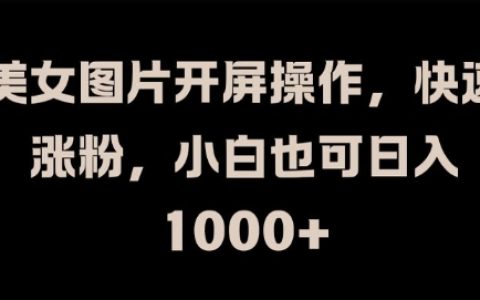 美女圖片開屏漲粉技巧揭秘：小白輕松操作，實現日入1K