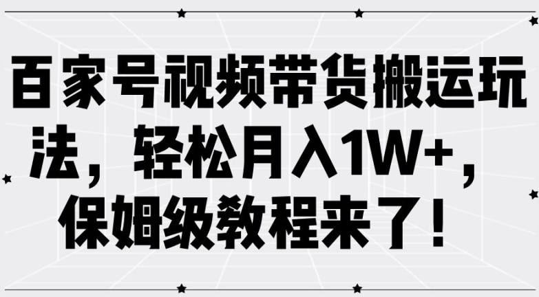 百家號視頻帶貨搬運(yùn)玩法，輕松月入1W+，保姆級教程來了【揭秘】