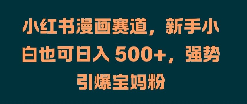 小紅書漫畫賽道，新手小白也可日入 500+，強勢引爆寶媽粉【揭秘】