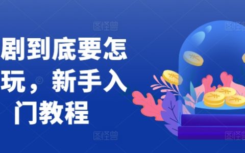 短劇制作入門教程，新手如何玩轉短劇行業的實操指南